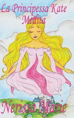 bokomslag La Principessa Kate Medita (Libro per Bambini sulla Meditazione di Consapevolezza, fiabe per bambini, storie per bambini, favole per bambini, libri bambini, libri Illustrati, fiabe, libri per bambini)