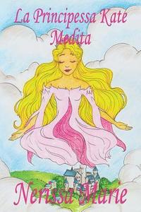 bokomslag La Principessa Kate Medita (Libro per Bambini sulla Meditazione di Consapevolezza, fiabe per bambini, storie per bambini, favole per bambini, libri bambini, libri Illustrati, fiabe, libri per bambini)