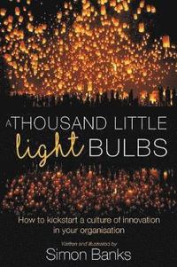 bokomslag A Thousand Little Lightbulbs: How to kickstart a culture of innovation in your organisation