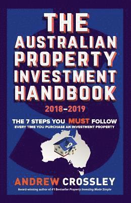 Andrew C. Crossley - The Australian Property Investment Handbook 2018/19: The 7 steps you must follow every time you purchase an investment property, Häftad