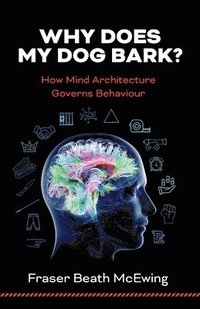 bokomslag Why Does My Dog Bark?: How Mind Architecture Governs Behaviour