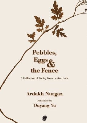 Ardakh Nurgaz - Pebbles, Eggs & the Fence: A Collection of Poetry from Central Asia, Häftad