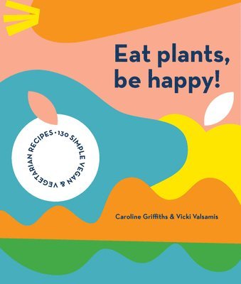 Caroline Griffiths, Vicki Valsamis - Eat Plants, Be Happy!, Häftad