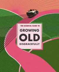 bokomslag The Essential Guide to Growing Old Disgracefully