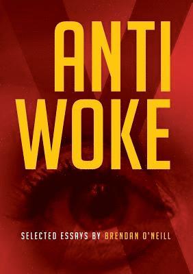 bokomslag Anti - Woke: Selected Essays by Brendan O'Neill