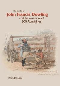 bokomslag The Murder of John Francis Dowling and the Massacre of 300 Aborigines