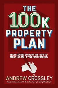 bokomslag The 100k Property Plan: The essential guide on the 'How to' earn $100,000+ a year from property