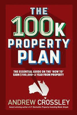 bokomslag The 100k Property Plan: The essential guide on the 'How to' earn $100,000+ a year from property