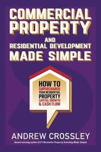 bokomslag Commercial Property and Residential Development Made Simple: How to supercharge your residential property capital growth and cashflow