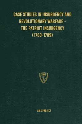 Aris Project, ARIS Project, C Brown, C. Brown - Case Studies in Insurgency and Revolutionary Warfare - The Patriot Insurgency (1763-1789), Inbunden