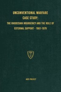 bokomslag Unconventional Warfare Case Study:: The Rhodesian Insurgency and the Role of External Support - 1961-1979