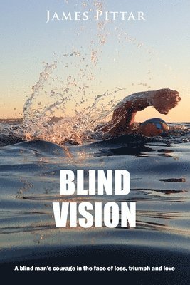 James Pittar - Blind Vision: A blind mans courage in the face of loss, triumph and love, Häftad
