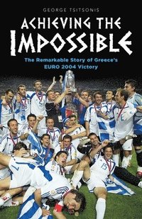 bokomslag Achieving the Impossible - the Remarkable Story of Greece's EURO 2004 Victory