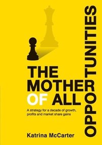 bokomslag The Mother Of All Opportunities: A strategy for a decade of growth, profits and market share gains