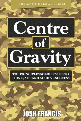 Centre of Gravity: The principles soldiers use to think, act and achieve success 1