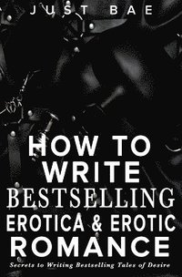 bokomslag How to Write Bestselling Erotica & Erotic Romance