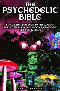 bokomslag The Psychedelic Bible - Everything You Need To Know About Psilocybin Magic Mushrooms, 5-Meo DMT, LSD/Acid & MDMA