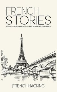 bokomslag French Stories - Beginner And Intermediate Short Stories To Improve Your French
