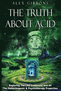 bokomslag The Truth about Acid - Exploring the LSD Compound and All the Hallucinogenic and Psychotherapy Properties
