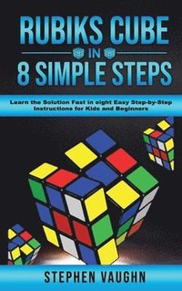 bokomslag Rubiks Cube In 8 Simple Steps - Learn The Solution Fast In Eight Easy Step-By-Step Instructions For Kids And Beginners