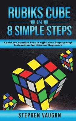 Rubiks Cube In 8 Simple Steps - Learn The Solution Fast In Eight Easy Step-By-Step Instructions For Kids And Beginners