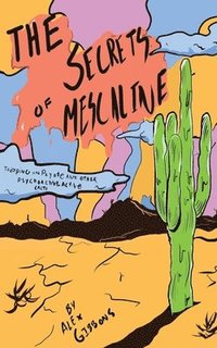 bokomslag The Secrets Of Mescaline - Tripping On Peyote And Other Psychoactive Cacti