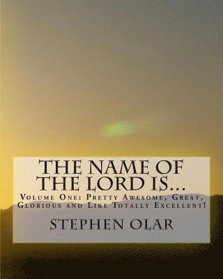 The Name of the Lord is...: Volume One: Pretty Awesome, Great, Glorious and Like Totally Excellent!