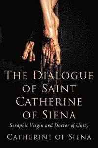 bokomslag The Dialogue of St. Catherine of Siena, Seraphic Virgin and Doctor of Unity