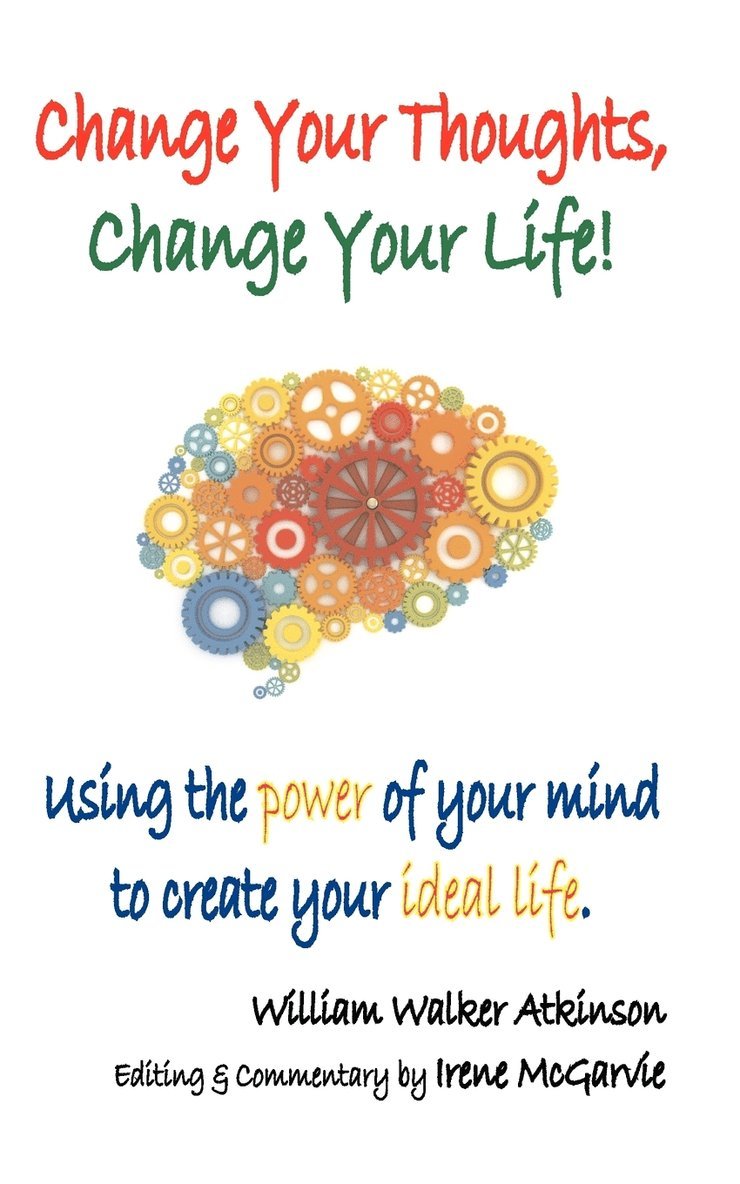 William Walker Atkinson, Irene McGarvie - Change Your Thoughts, Change Your Life, Häftad