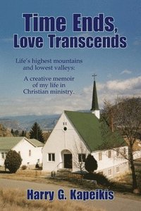 bokomslag Time Ends, Love Transcends: Life's highest mountains and lowest valleys: A creative memoir of my life in Christian ministry.
