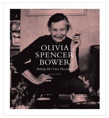 Julie King - Olivia Spencer Bower: Making Her Own Discoveries, Inbunden