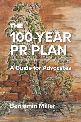 Benjamin Miller - The 100-Year PR Plan: A Guide for Advocates, Häftad