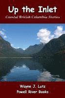 Up the Inlet: Coastal British Columbia Stories 1