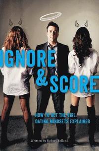 bokomslag How to Get the Girl Ignore and Score: Dating Mindsets Explained