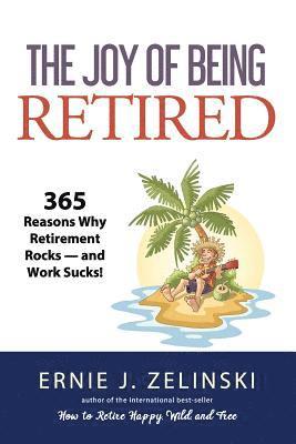 The Joy of Being Retired: 365 Reasons Why Retirement Rocks - and Work Sucks! 1