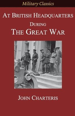 John Charteris - At British Headquarters During the Great War, Häftad
