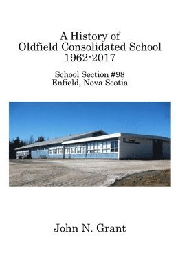 John N Grant - History of Oldfield Consolidated School 1962-2017, Häftad