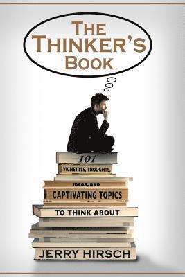 The Thinker's Book: 101 Vignettes, Thoughts, Ideas, and Captivating Topics to Think About 1