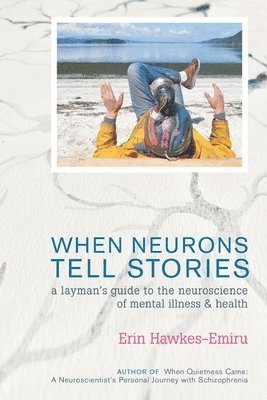 When Neurons Tell Stories A Layman's Guide to the Neuroscience of Mental Illness and Health 1