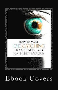 Ebook Covers: How To Make Eye Catching Ebook Covers Easily