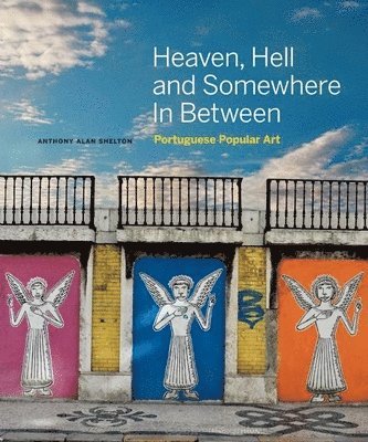 Anthony Alan Shelton - Heaven, Hell and Somewhere in Between: Portuguese Popular Art, Inbunden