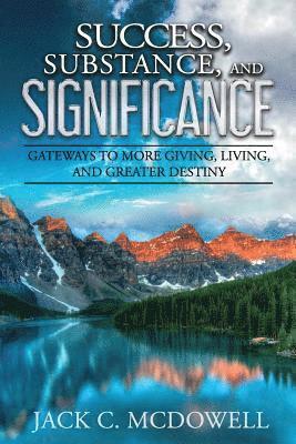 Success, Substance, and Significance: Gateways to More Giving, Living, and Greater Destiny 1