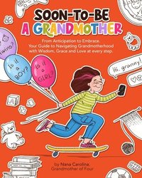 bokomslag Soon-To-Be A Grandmother: From Anticipation to Embrace. Your Guide to Navigating Grandmotherhood with Wisdom, Grace and Love at every step!