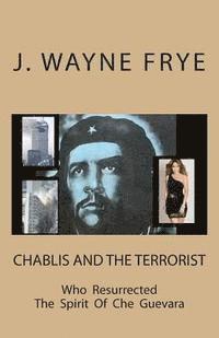 Wayne Frye - Chablis and the Terrorist Who Resurrected the Spirit of Che Guevara, Häftad