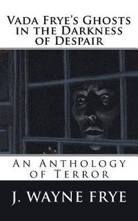 bokomslag Vada Frye's Ghosts in the Darkness of Despair: A J. Wayne Frye Anthology of Terror