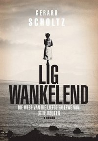 bokomslag Lig Wankelend: Die wese van die liefde en lewe van Utte Reuter ('n roman)