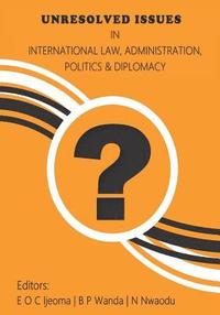 bokomslag Unresolved Issues in International Law, Administration, Politics and Diplomacy