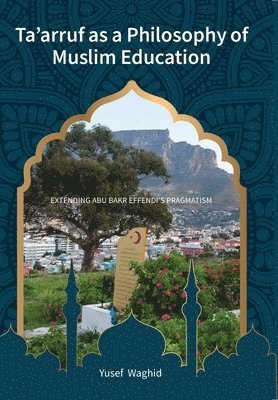 Yusef Waghid - Ta'arruf as a Philosophy of Muslim education: Extending Abu Bakr Effendi's Pragmatism, Häftad