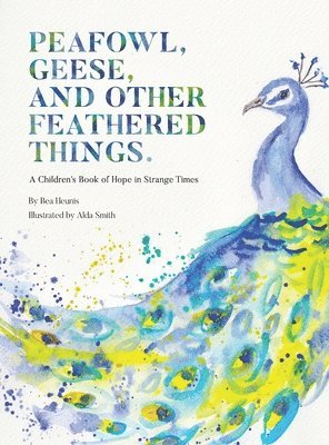 bokomslag PEAFOWL, GEESE, AND OTHER FEATHERED THINGS - A Children's Book of Hope In Strange Times