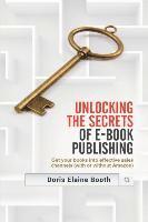 Doris Elaine Booth - Unlocking the Secrets of E-Book Publishing: Get your books into effective sales channels (with or without Amazon), Häftad